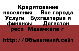 Кредитование населения. - Все города Услуги » Бухгалтерия и финансы   . Дагестан респ.,Махачкала г.